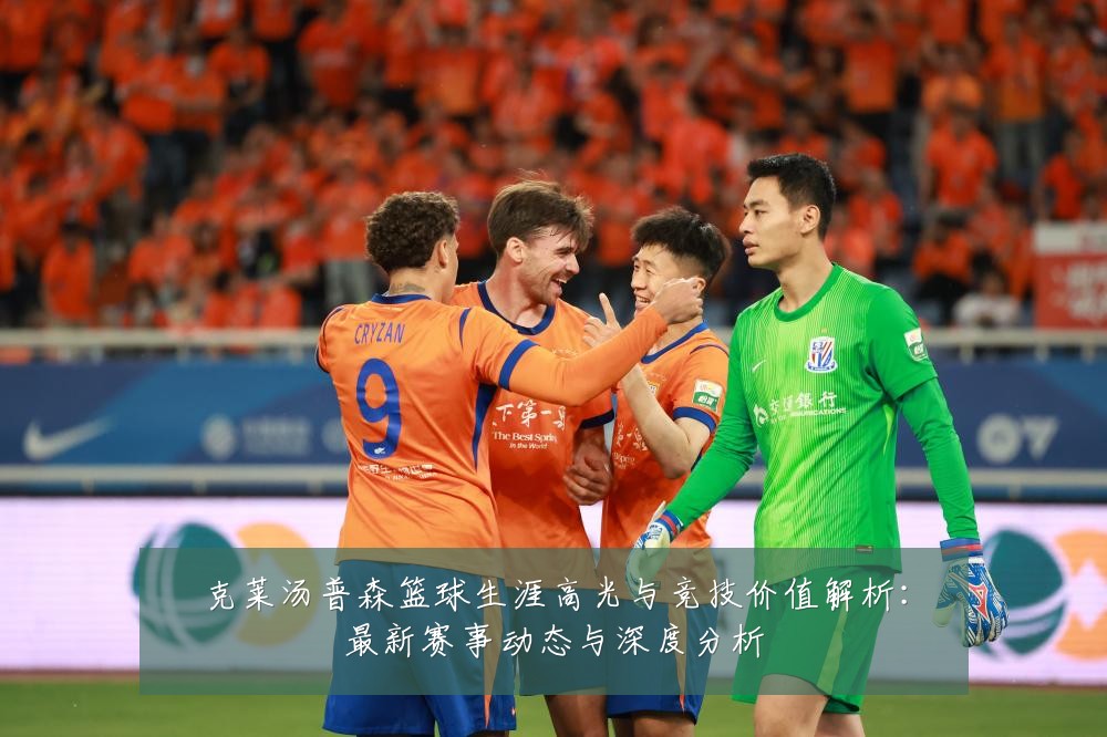 克莱汤普森篮球生涯高光与竞技价值解析:最新赛事动态与深度分析