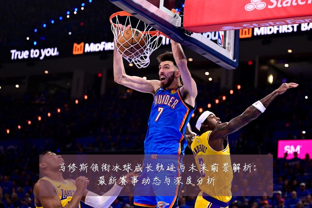 马修斯领衔冰球成长轨迹与未来前景解析:最新赛事动态与深度分析