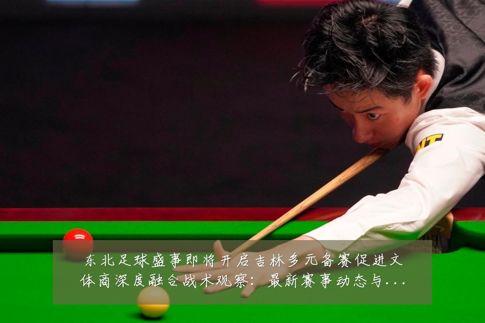 东北足球盛事即将开启吉林多元备赛促进文体商深度融合战术观察:最新赛事动态与深度分析